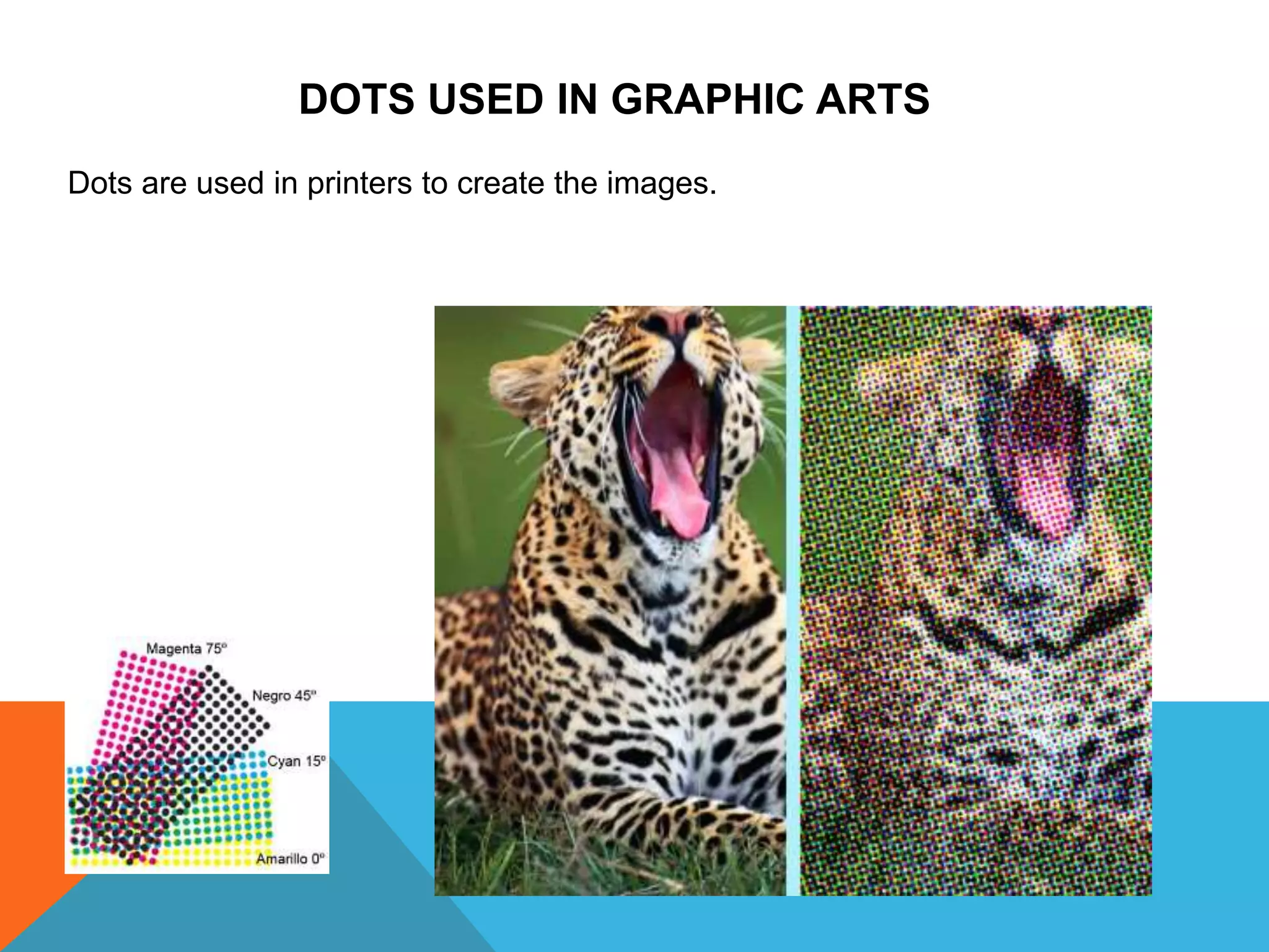 DOTS USED IN GRAPHIC ARTS
Dots are used in printers to create the images.
 