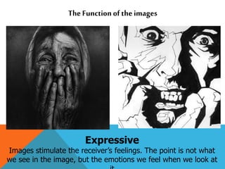 The Functionof the images
Expressive
Images stimulate the receiver’s feelings. The point is not what
we see in the image, but the emotions we feel when we look at
 
