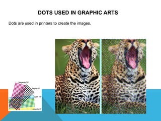 DOTS USED IN GRAPHIC ARTS
Dots are used in printers to create the images.
 