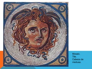 Mosaic.
Tile.
Cabeza de
medusa.
 