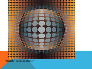 Vasarely “ Ilusión en relieve “
 