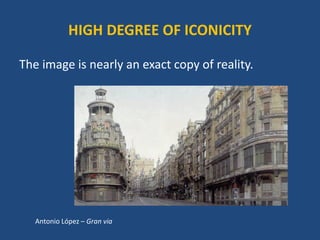 HIGH DEGREE OF ICONICITY
The image is nearly an exact copy of reality.
Antonio López – Gran via
 