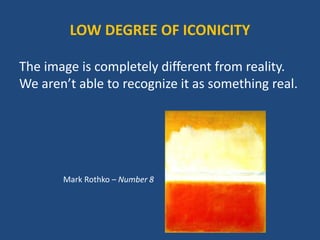 The image is completely different from reality.
We aren’t able to recognize it as something real.
Mark Rothko – Number 8
LOW DEGREE OF ICONICITY
 