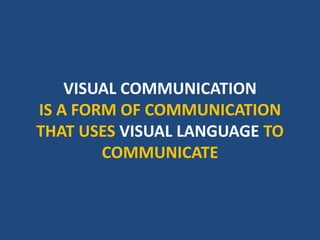 VISUAL COMMUNICATION
IS A FORM OF COMMUNICATION
THAT USES VISUAL LANGUAGE TO
COMMUNICATE
 