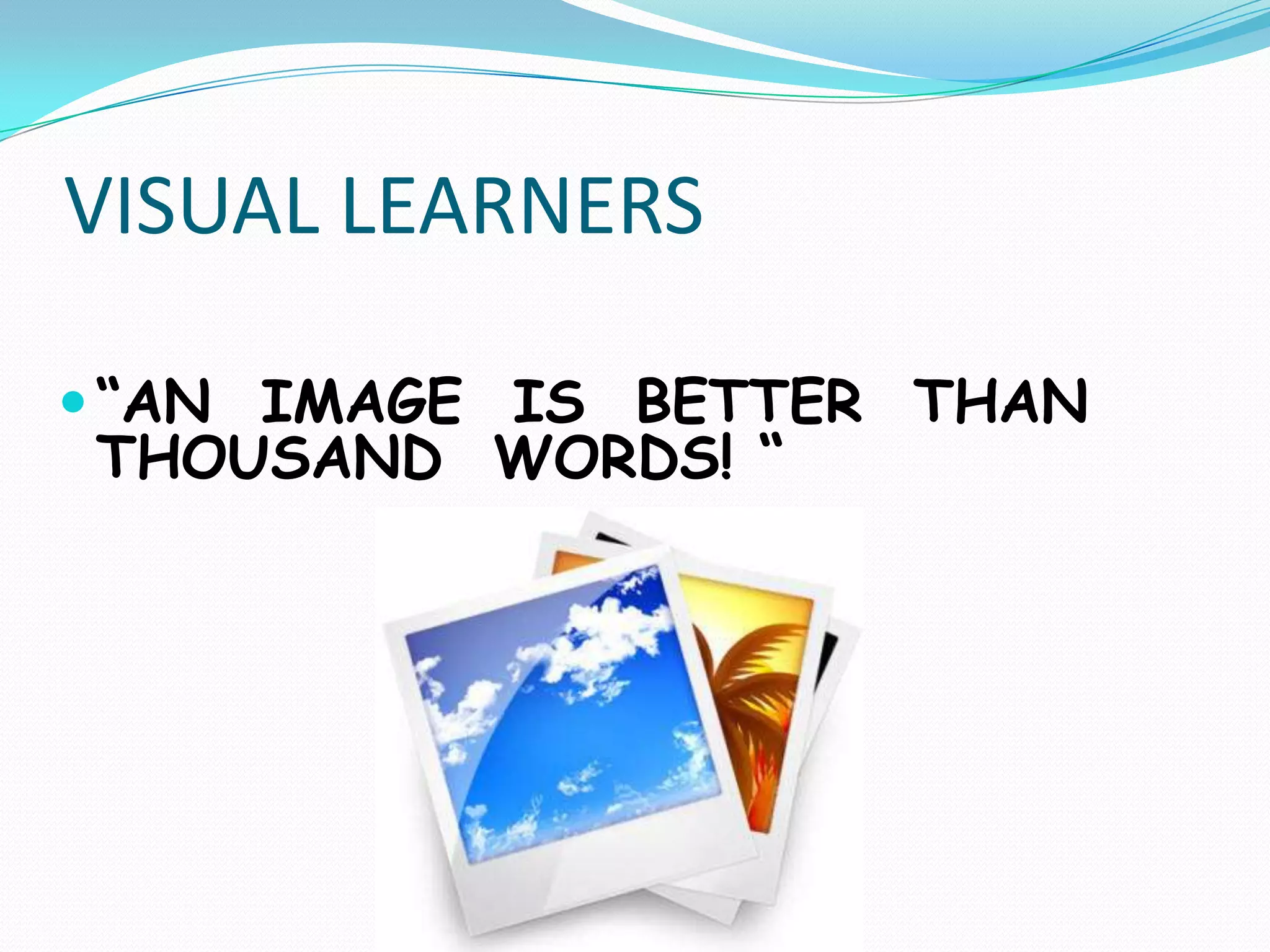 VISUAL LEARNERS

 “AN IMAGE IS BETTER THAN
THOUSAND WORDS! “
 