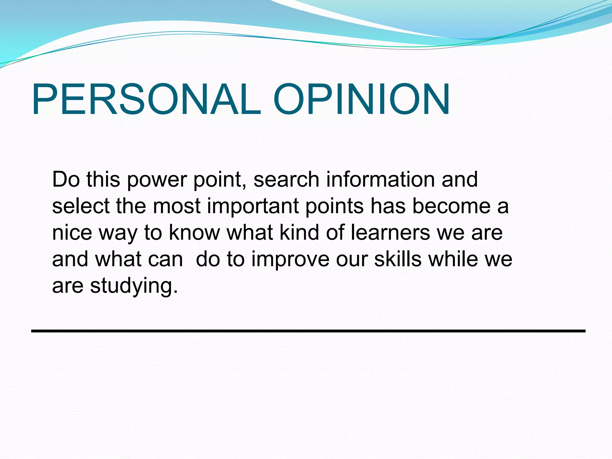 PERSONAL OPINION
Do this power point, search information and
select the most important points has become a
nice way to know what kind of learners we are
and what can do to improve our skills while we
are studying.
 
