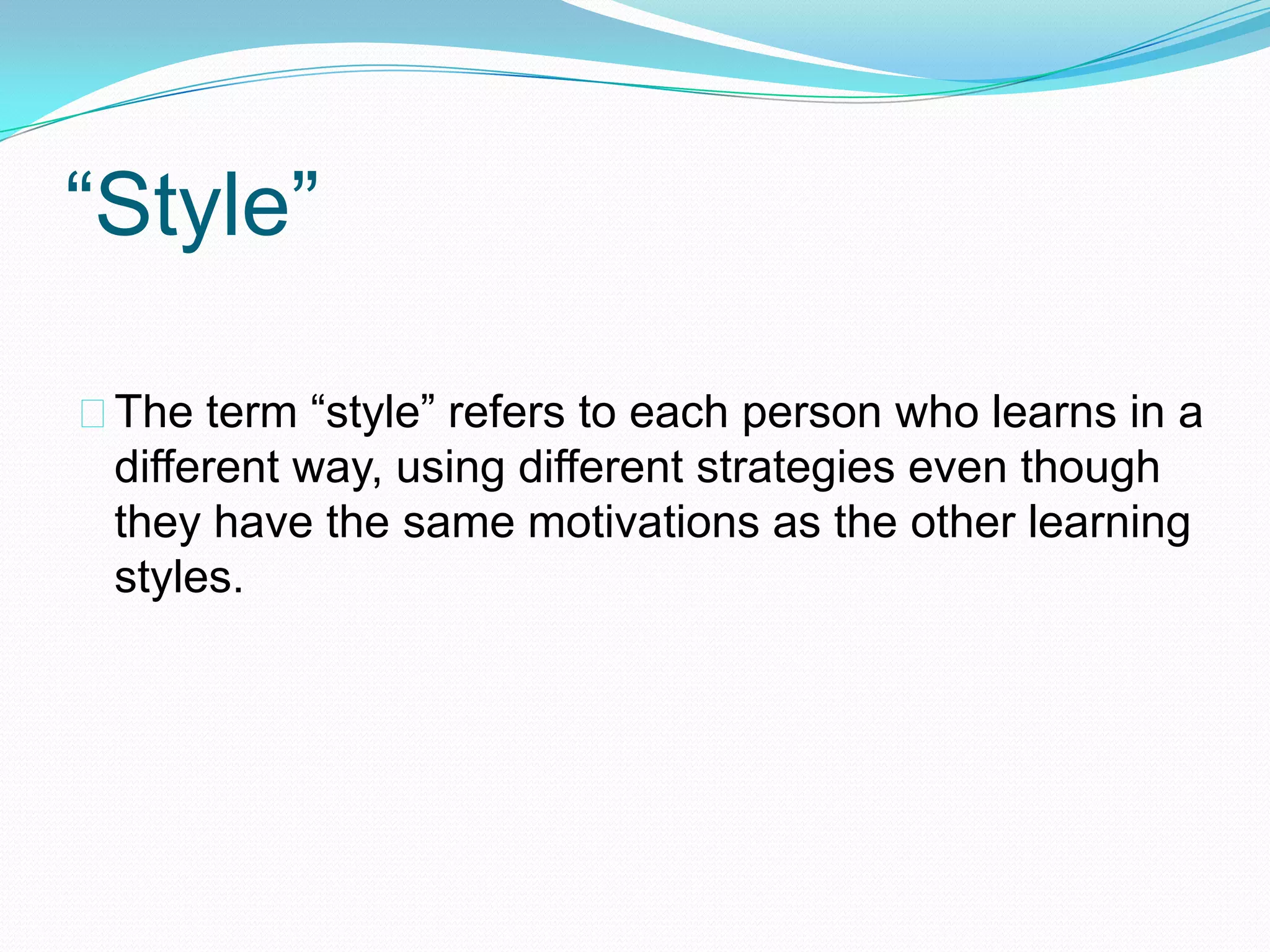 “Style”

The term “style” refers to each person who learns in a
 different way, using different strategies even though
 they have the same motivations as the other learning
 styles.
 