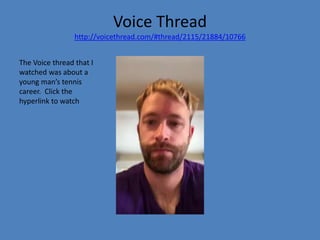 Voice Thread
http://voicethread.com/#thread/2115/21884/10766
The Voice thread that I
watched was about a
young man’s tennis
career. Click the
hyperlink to watch