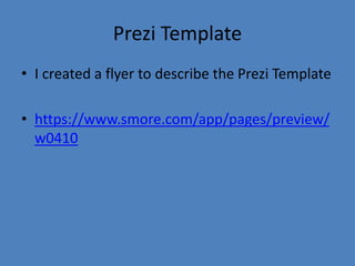 Prezi Template
• I created a flyer to describe the Prezi Template
• https://www.smore.com/app/pages/preview/
w0410