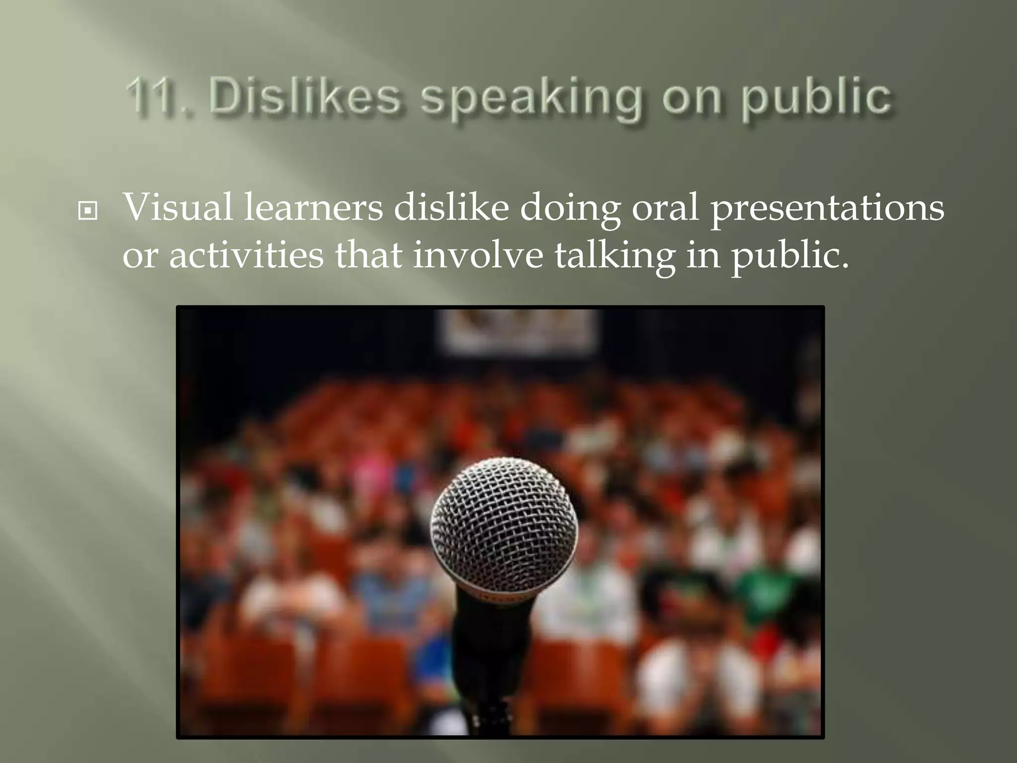    Visual learners dislike doing oral presentations
    or activities that involve talking in public.
 