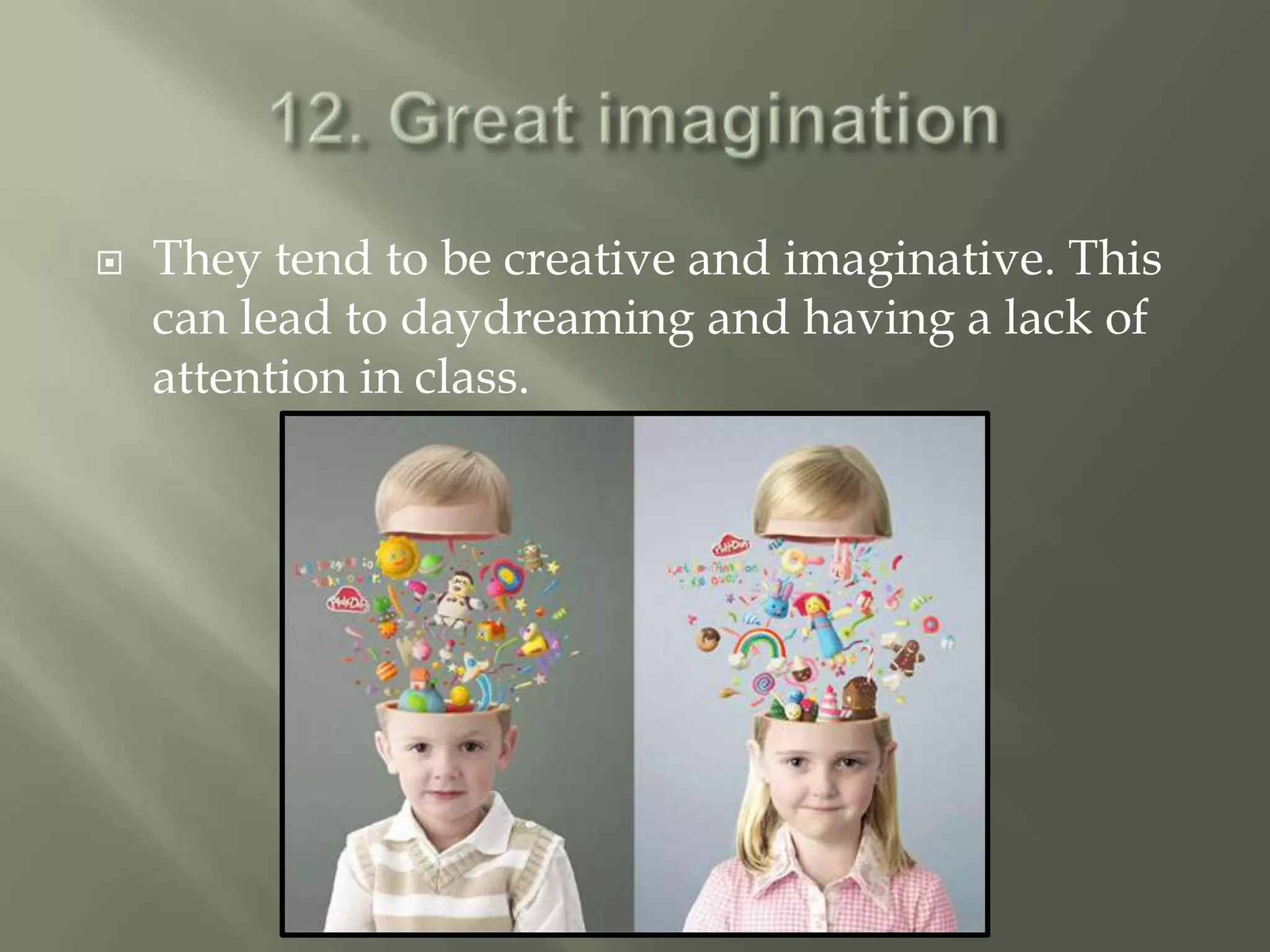    They tend to be creative and imaginative. This
    can lead to daydreaming and having a lack of
    attention in class.
 