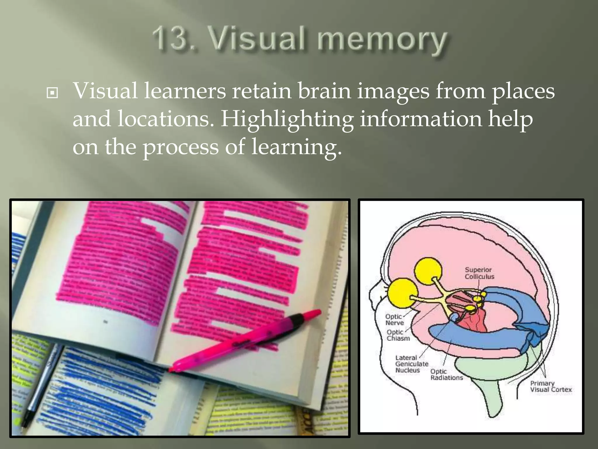    Visual learners retain brain images from places
    and locations. Highlighting information help
    on the process of learning.
 