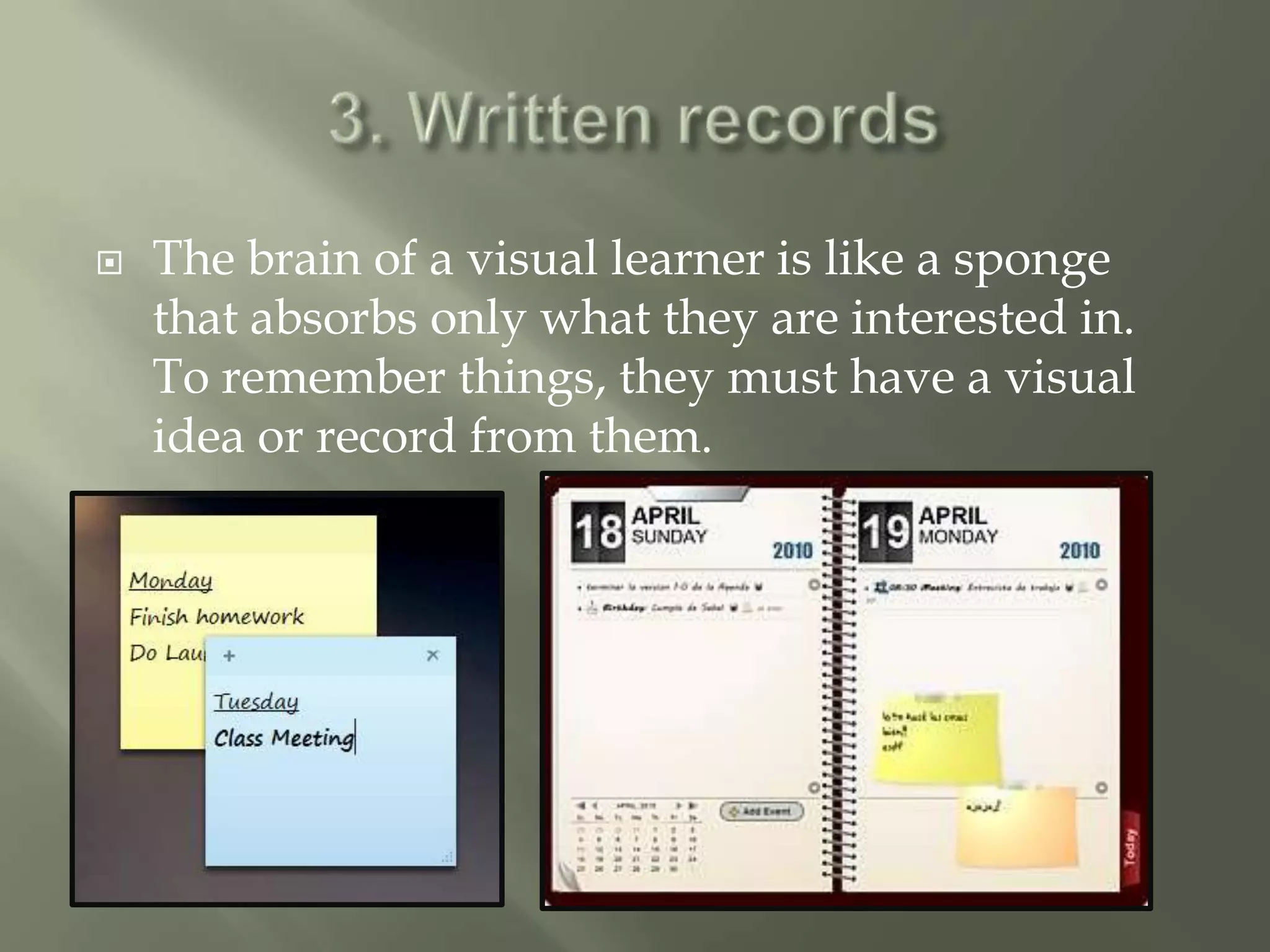    The brain of a visual learner is like a sponge
    that absorbs only what they are interested in.
    To remember things, they must have a visual
    idea or record from them.
 
