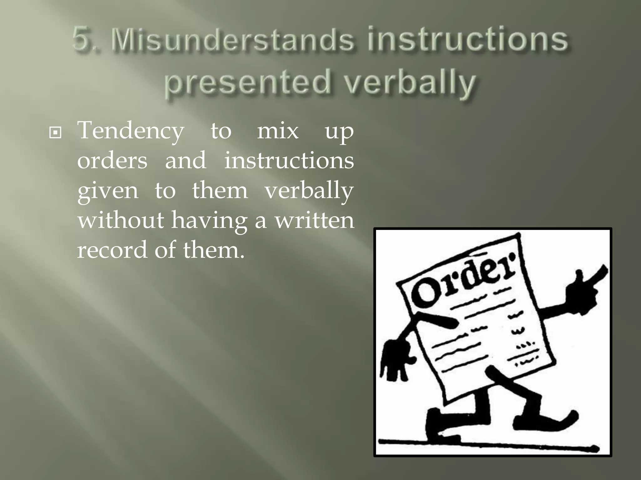    Tendency to mix up
    orders and instructions
    given to them verbally
    without having a written
    record of them.
 