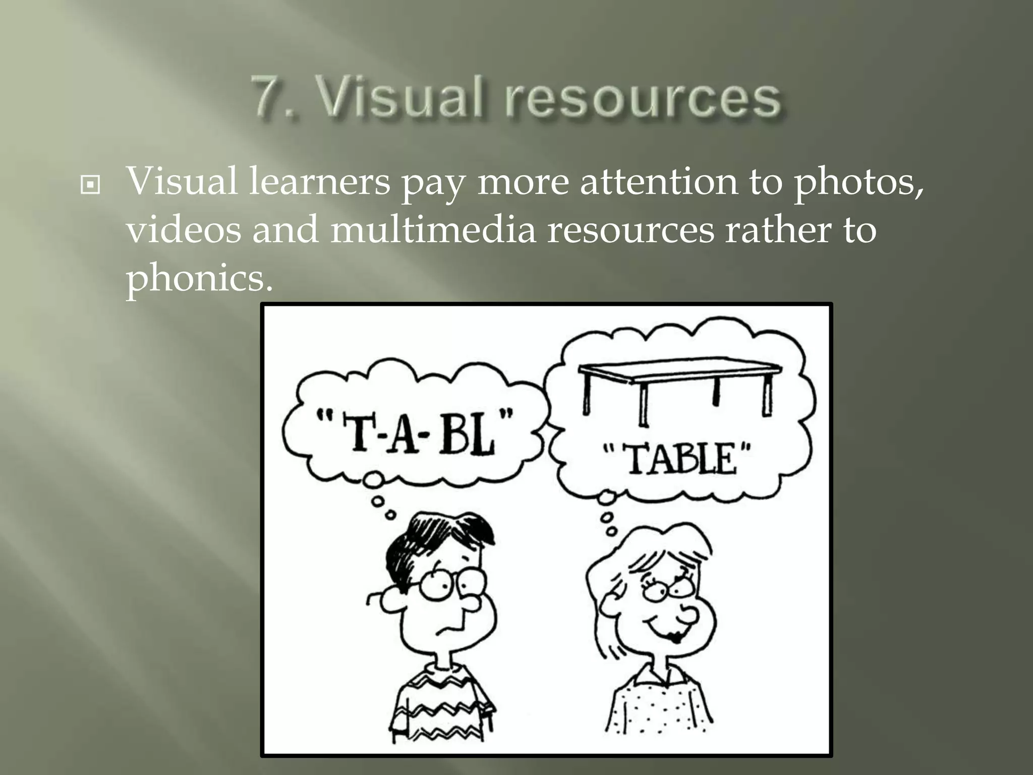    Visual learners pay more attention to photos,
    videos and multimedia resources rather to
    phonics.
 