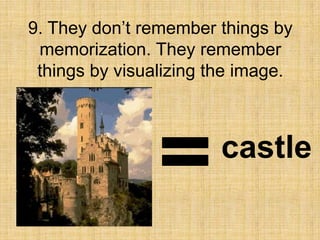 9. They don’t remember things by
 memorization. They remember
 things by visualizing the image.



                        castle
 