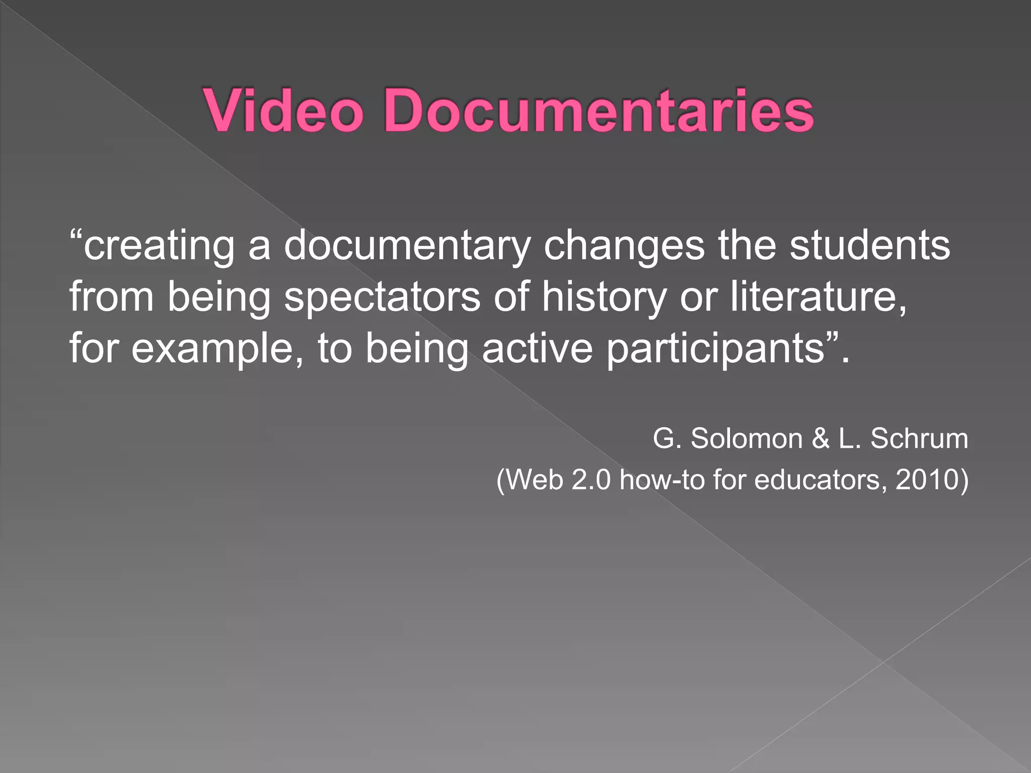 “creating a documentary changes the students
from being spectators of history or literature,
for example, to being active participants”.
G. Solomon & L. Schrum
(Web 2.0 how-to for educators, 2010)
 