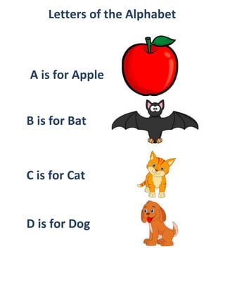 A is for Apple
B is for Bat
C is for Cat
D is for Dog
Letters of the Alphabet
 