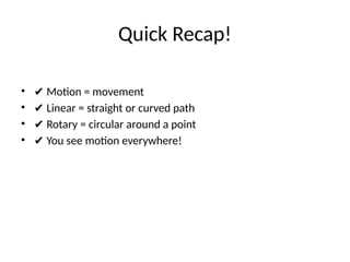 Quick Recap!
• ✔ Motion = movement
• ✔ Linear = straight or curved path
• ✔ Rotary = circular around a point
• ✔ You see motion everywhere!
 