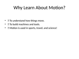 Why Learn About Motion?
• ✅ To understand how things move.
• ✅ To build machines and tools.
• ✅ Motion is used in sports, travel, and science!
 