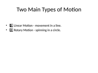Two Main Types of Motion
• Linear Motion - movement in a line.
1 ️
1️⃣
• Rotary Motion - spinning in a circle.
2️⃣
 