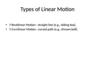 Types of Linear Motion
• 📏 Rectilinear Motion - straight line (e.g., sliding box).
• 🎯 Curvilinear Motion - curved path (e.g., thrown ball).
 