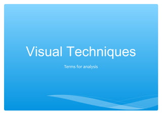 Visual Techniques
Terms for analysis
 