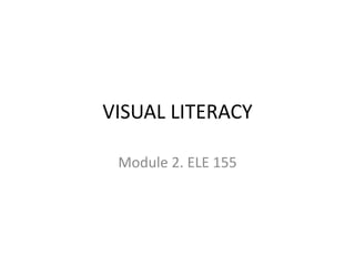 VISUAL LITERACY
Module 2. ELE 155
 