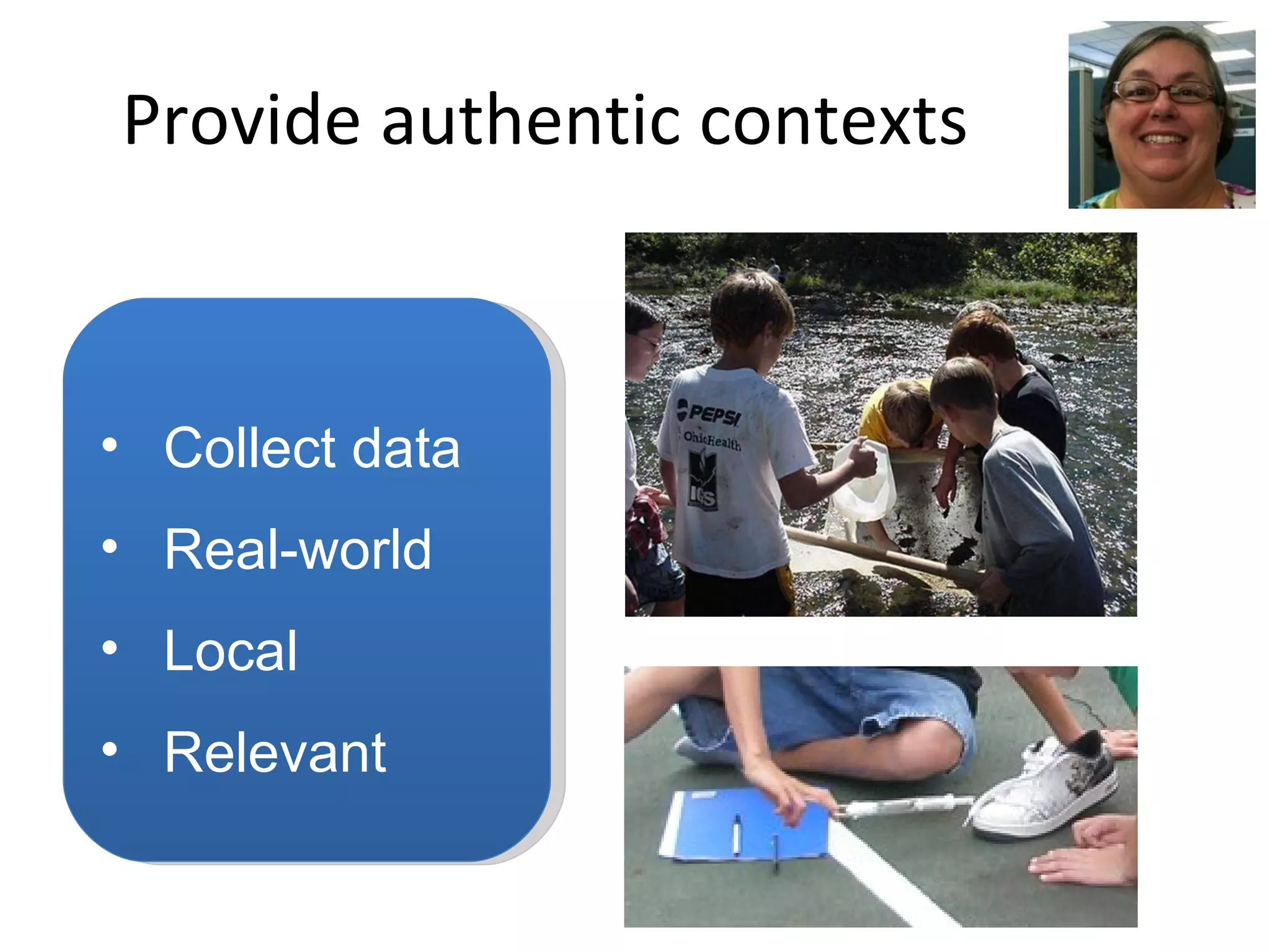 Provide authentic contexts Collect data Real-world Local Relevant 