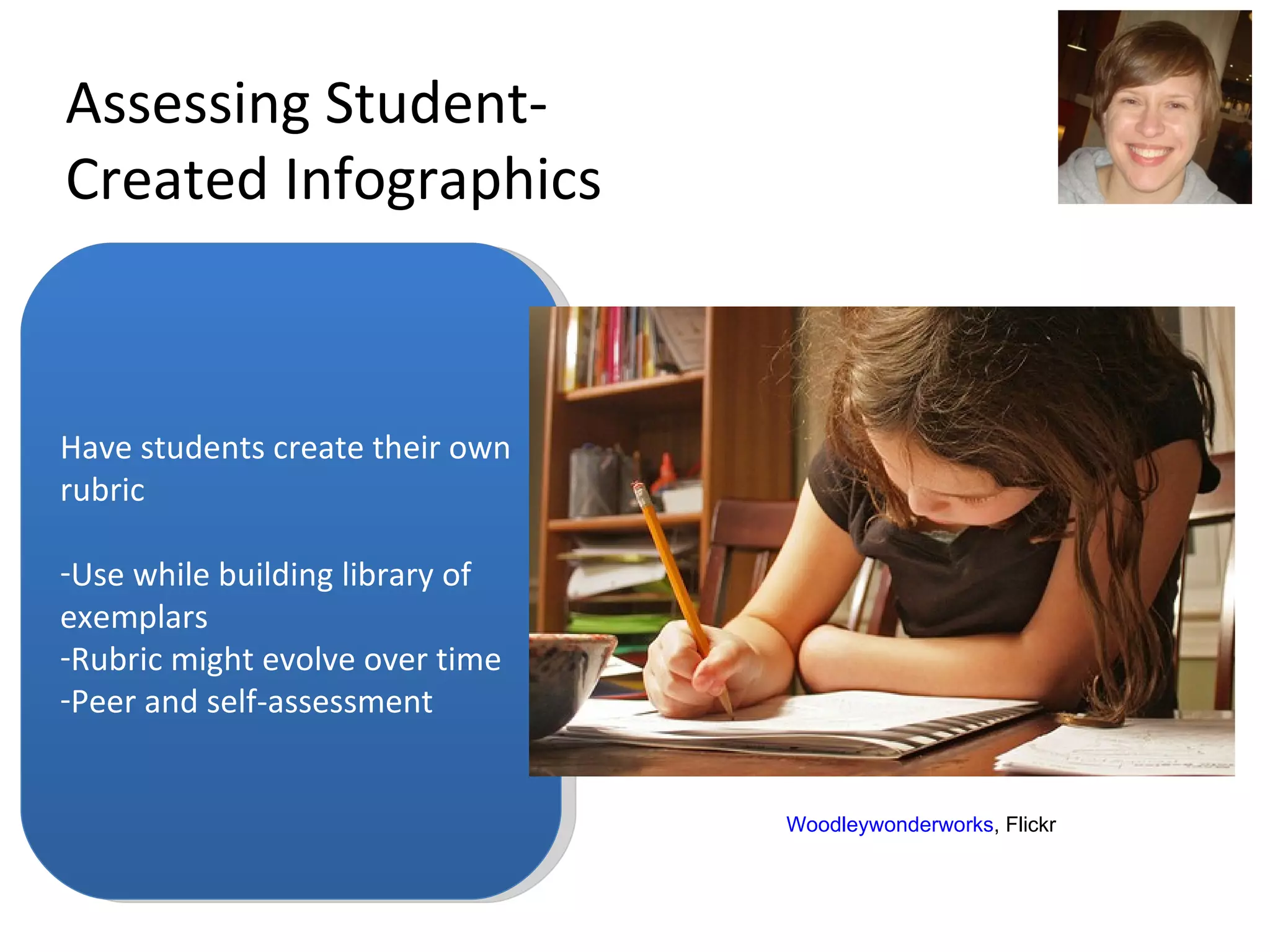 Assessing Student-Created Infographics Have students create their own rubric Use while building library of exemplars Rubric might evolve over time Peer and self-assessment Woodleywonderworks , Flickr 