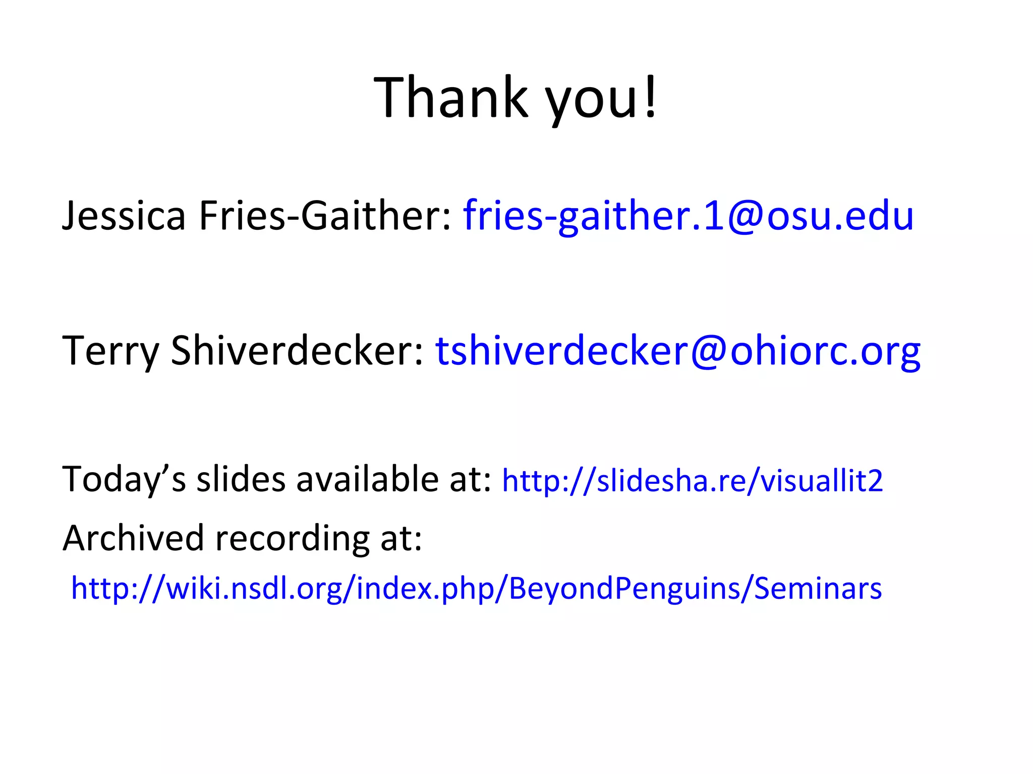 Thank you! Jessica Fries-Gaither:  [email_address] Terry Shiverdecker:  [email_address]   Today ’s slides available at:  http://slidesha.re/visuallit2 Archived recording at:  http://wiki.nsdl.org/index.php/BeyondPenguins/Seminars 