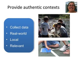 Provide authentic contexts Collect data Real-world Local Relevant 