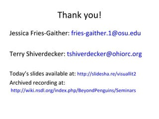 Thank you! Jessica Fries-Gaither:  [email_address] Terry Shiverdecker:  [email_address]   Today ’s slides available at:  http://slidesha.re/visuallit2 Archived recording at:  http://wiki.nsdl.org/index.php/BeyondPenguins/Seminars 
