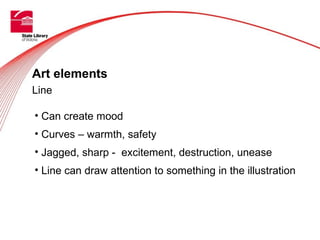 Art elements
Line

• Can create mood
• Curves – warmth, safety
• Jagged, sharp - excitement, destruction, unease
• Line ca...