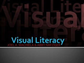 Visual Literacy JOEL A. MACHIELA & ABBY NAFZIGER 