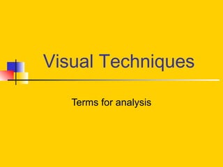 Visual Techniques
Terms for analysis

 
