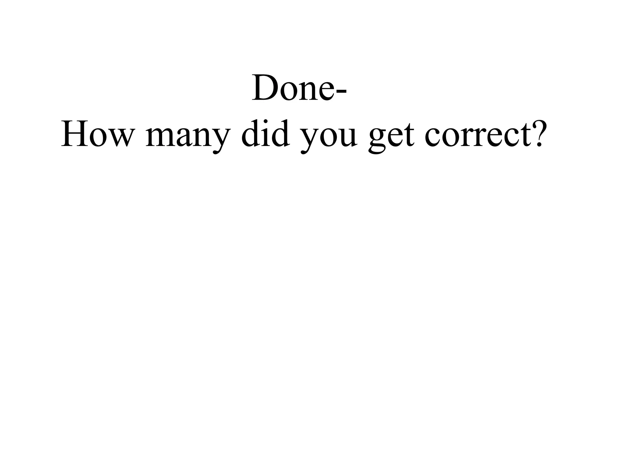 Done-  How many did you get correct? 