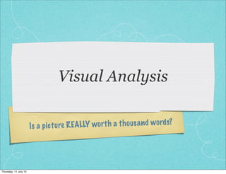 Is a picture REALLY worth a thousand words?
Visual Analysis
Thursday, 11 July 13
 