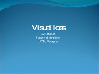 Visual loss By:Fahimah Faculty of Medicine, UiTM, Malaysia 