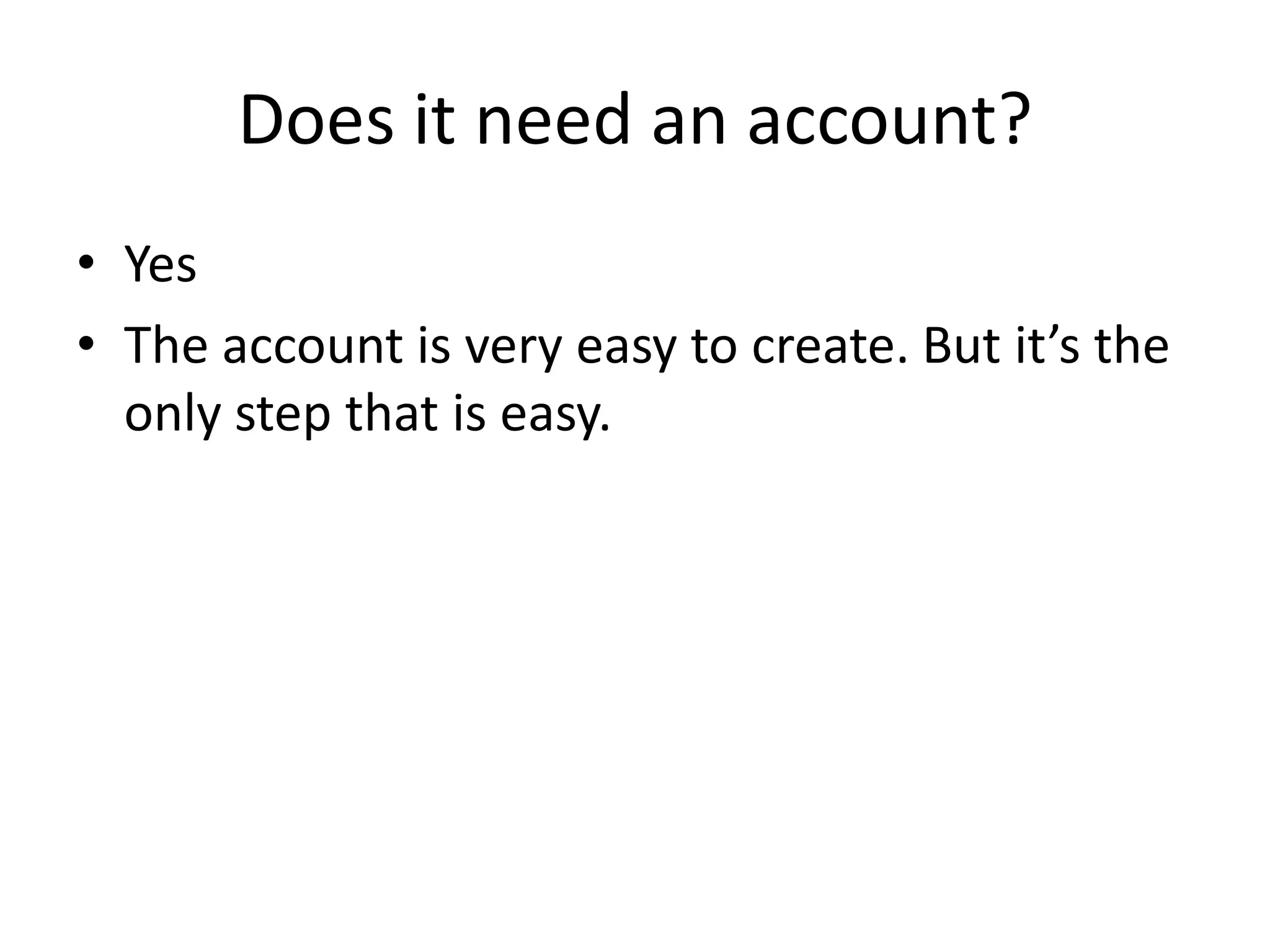 Does it need an account?
• Yes
• The account is very easy to create. But it’s the
only step that is easy.