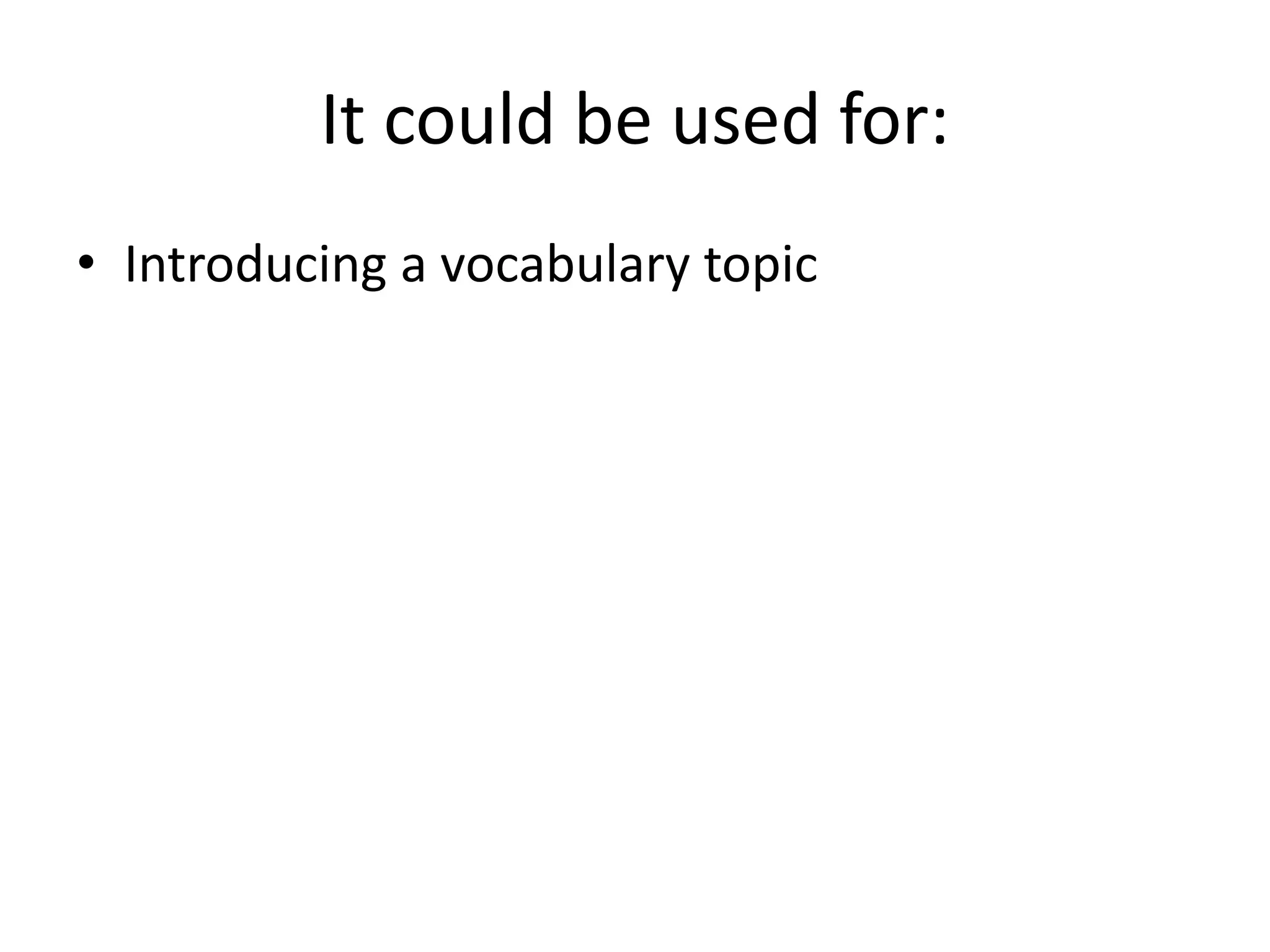 It could be used for:
• Introducing a vocabulary topic