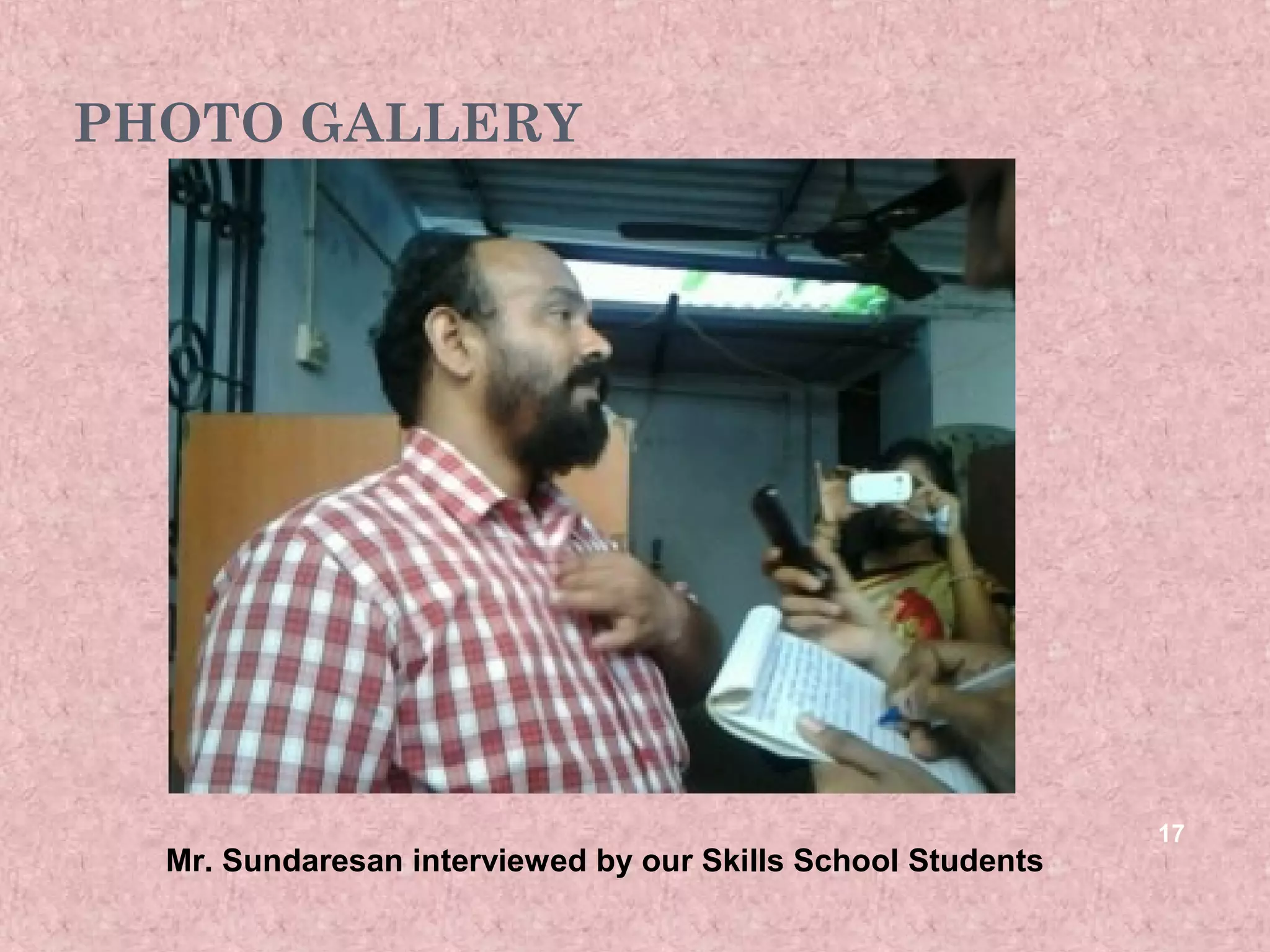 PHOTO GALLERY




                                                             17
  Mr. Sundaresan interviewed by our Skills School Students
 