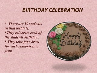 BIRTHDAY CELEBRATION

 There are 30 students
in that institute.
They celebrate each of
the students birthday .
 They take four dress
for each students in a
year.



                                 12
 