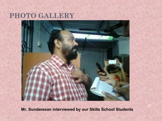 PHOTO GALLERY




                                                             17
  Mr. Sundaresan interviewed by our Skills School Students
 