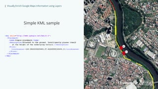 | Visually Enrich Google Maps Information using Layers
Simple KML sample
 