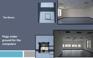 The library

Plugs under
ground for the
computers

 