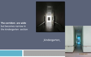 The corridors are wide
but becomes narrow in
the kindergarten section

kindergarten

 