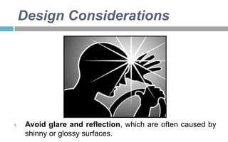 Design Considerations

1.

Avoid glare and reflection, which are often caused by
shinny or glossy surfaces.

 