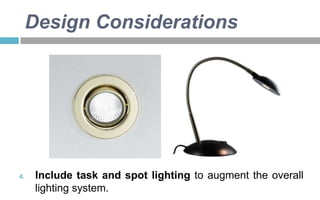 Design Considerations

4.

Include task and spot lighting to augment the overall
lighting system.

 
