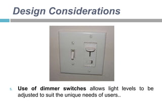 Design Considerations

5.

Use of dimmer switches allows light levels to be
adjusted to suit the unique needs of users..

 